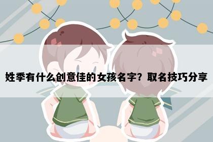 姓季有什么创意佳的女孩名字？取名技巧分享