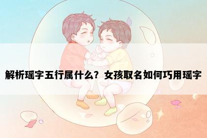 解析瑶字五行属什么？女孩取名如何巧用瑶字