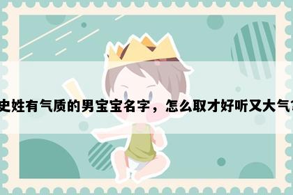 史姓有气质的男宝宝名字，怎么取才好听又大气？