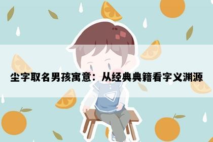 尘字取名男孩寓意：从经典典籍看字义渊源