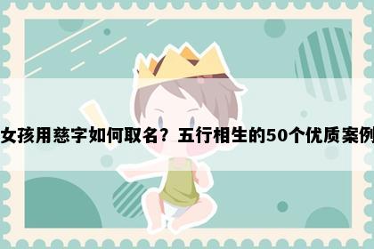 女孩用慈字如何取名？五行相生的50个优质案例