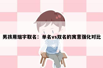 男孩用瑞字取名：单名vs双名的寓意强化对比