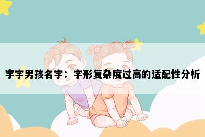 宇字男孩名字：字形复杂度过高的适配性分析