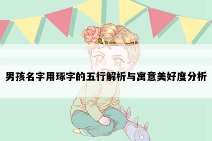 男孩名字用琢字的五行解析与寓意美好度分析