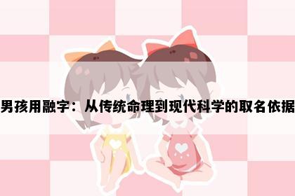 男孩用融字：从传统命理到现代科学的取名依据