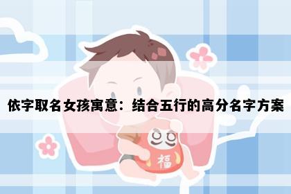 依字取名女孩寓意：结合五行的高分名字方案