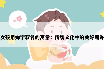 女孩用婵字取名的寓意：传统文化中的美好期许