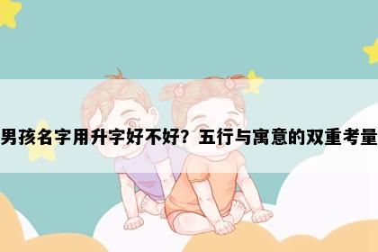 男孩名字用升字好不好？五行与寓意的双重考量