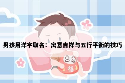 男孩用洋字取名：寓意吉祥与五行平衡的技巧