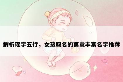 解析瑶字五行,女孩取名的寓意丰富名字推荐