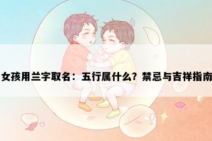 女孩用兰字取名：五行属什么？禁忌与吉祥指南
