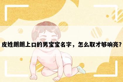 皮姓朗朗上口的男宝宝名字，怎么取才够响亮？