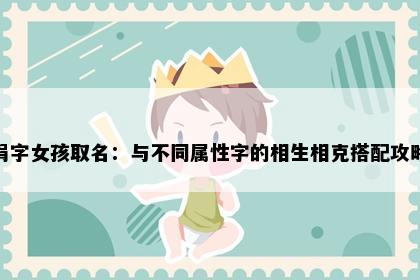 涓字女孩取名：与不同属性字的相生相克搭配攻略