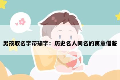男孩取名字带瑜字:历史名人同名的寓意借鉴
