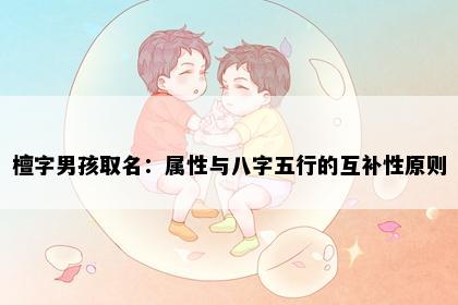 檀字男孩取名:属性与八字五行的互补性原则