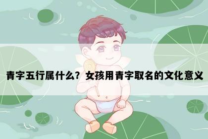 青字五行属什么?女孩用青字取名的文化意义