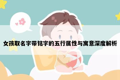 女孩取名字带铭字的五行属性与寓意深度解析