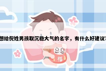 想给倪姓男孩取沉稳大气的名字,有什么好建议?