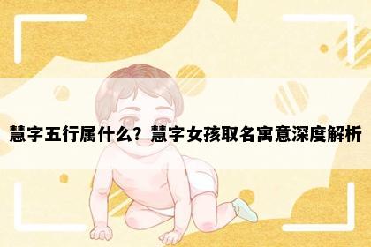 慧字五行属什么？慧字女孩取名寓意深度解析