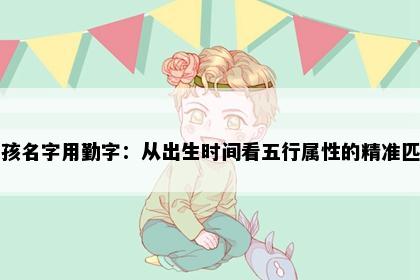 男孩名字用勤字：从出生时间看五行属性的精准匹配