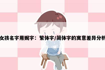 女孩名字用娓字：繁体字/简体字的寓意差异分析