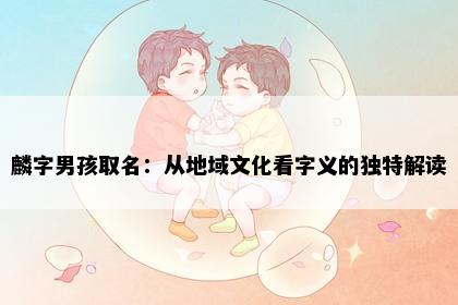 麟字男孩取名：从地域文化看字义的独特解读