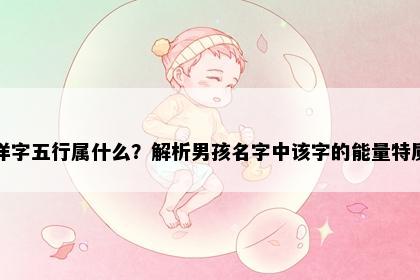 洋字五行属什么？解析男孩名字中该字的能量特质