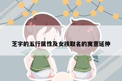 芝字的五行属性及女孩取名的寓意延伸