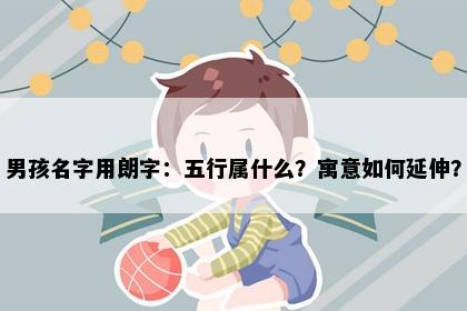 男孩名字用朗字：五行属什么？寓意如何延伸？