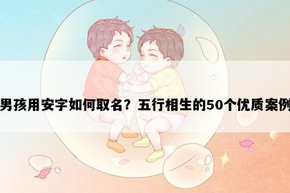 男孩用安字如何取名？五行相生的50个优质案例