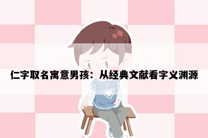 仁字取名寓意男孩：从经典文献看字义渊源