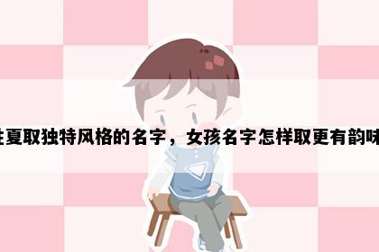 姓夏取独特风格的名字，女孩名字怎样取更有韵味？