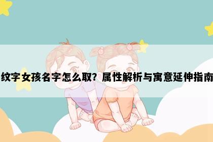 纹字女孩名字怎么取？属性解析与寓意延伸指南