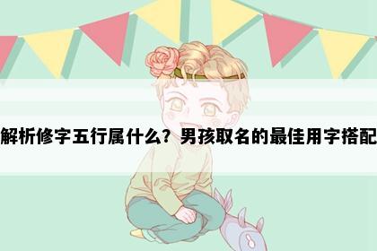 解析修字五行属什么？男孩取名的最佳用字搭配