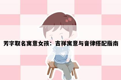 芳字取名寓意女孩：吉祥寓意与音律搭配指南