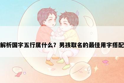 解析国字五行属什么？男孩取名的最佳用字搭配