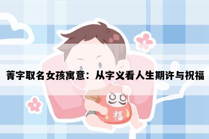 菁字取名女孩寓意：从字义看人生期许与祝福