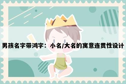 男孩名字带鸿字：小名/大名的寓意连贯性设计