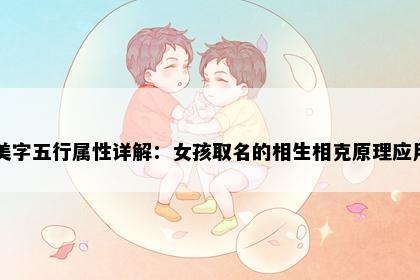 美字五行属性详解:女孩取名的相生相克原理应用