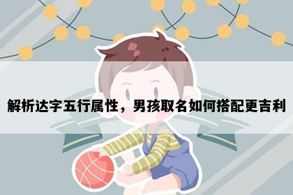 解析达字五行属性,男孩取名如何搭配更吉利
