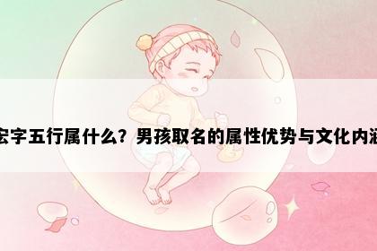 宏字五行属什么?男孩取名的属性优势与文化内涵
