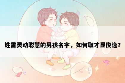 姓雷灵动聪慧的男孩名字,如何取才显俊逸?