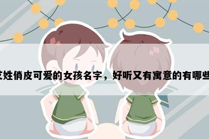 艾姓俏皮可爱的女孩名字,好听又有寓意的有哪些?
