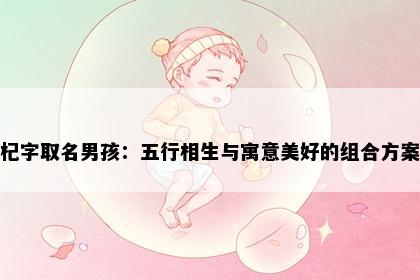 杞字取名男孩:五行相生与寓意美好的组合方案