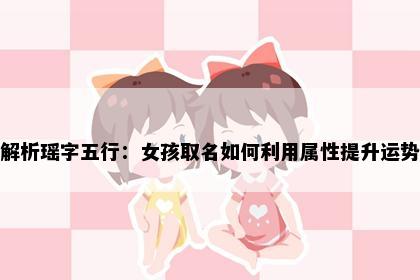 解析瑶字五行：女孩取名如何利用属性提升运势