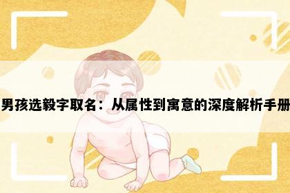 男孩选毅字取名:从属性到寓意的深度解析手册