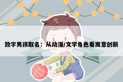 致字男孩取名：从动漫/文学角色看寓意创新
