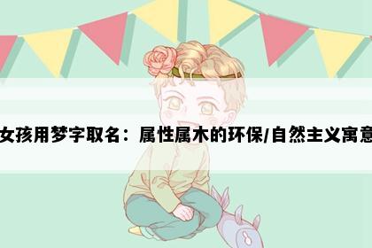 女孩用梦字取名:属性属木的环保/自然主义寓意