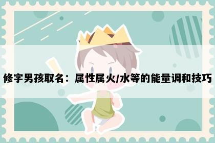 修字男孩取名：属性属火/水等的能量调和技巧