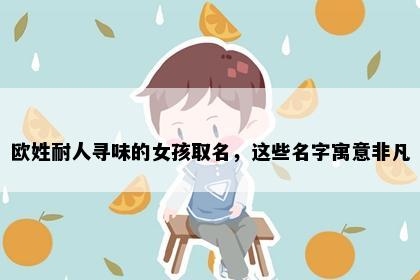 欧姓耐人寻味的女孩取名,这些名字寓意非凡